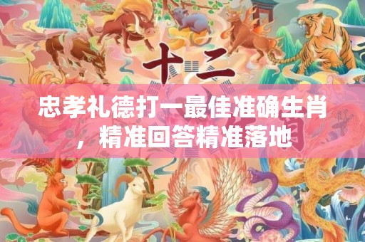 忠孝礼德打一最佳准确生肖，精准回答精准落地