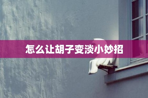 怎么让胡子变淡小妙招