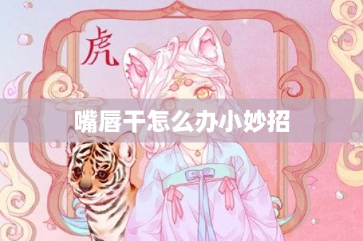 嘴唇干怎么办小妙招