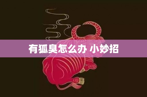 有狐臭怎么办 小妙招