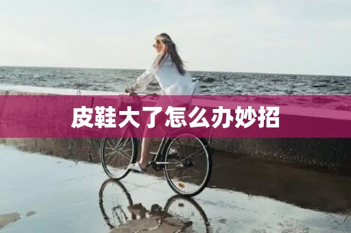 皮鞋大了怎么办妙招