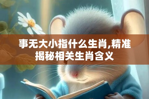 事无大小指什么生肖,精准揭秘相关生肖含义