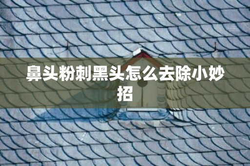 鼻头粉刺黑头怎么去除小妙招