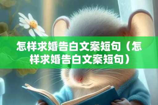 怎样求婚告白文案短句（怎样求婚告白文案短句）