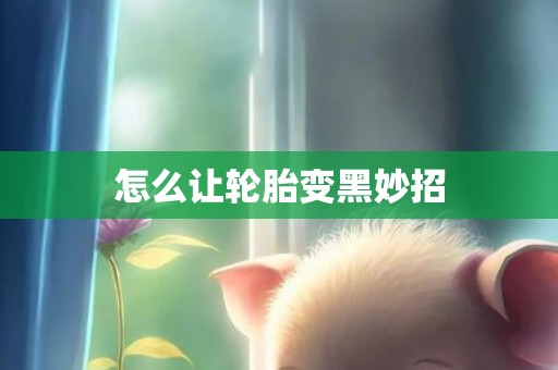 怎么让轮胎变黑妙招