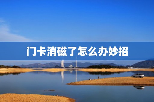 门卡消磁了怎么办妙招
