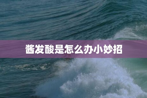 酱发酸是怎么办小妙招