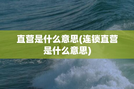 直营是什么意思(连锁直营是什么意思)