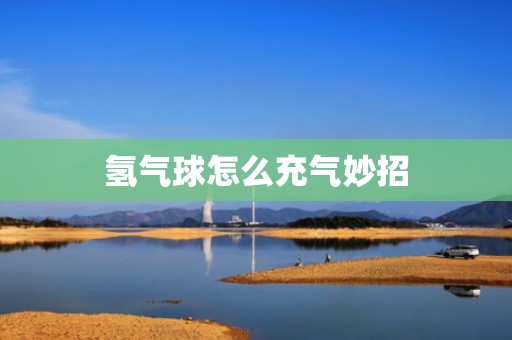 氢气球怎么充气妙招