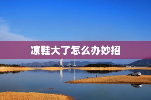 凉鞋大了怎么办妙招