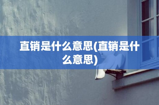 直销是什么意思(直销是什么意思)