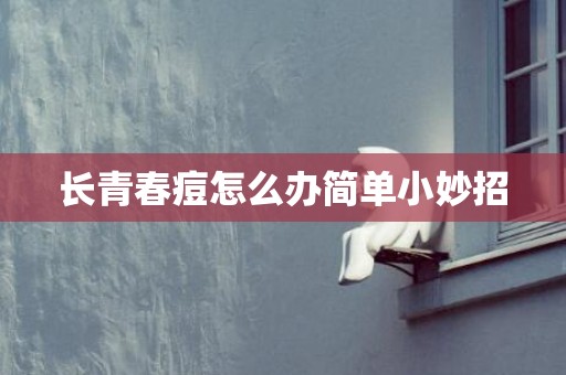 长青春痘怎么办简单小妙招