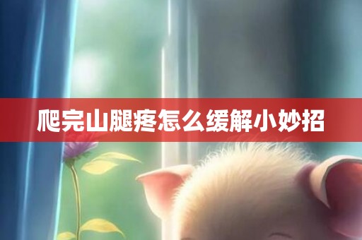 爬完山腿疼怎么缓解小妙招