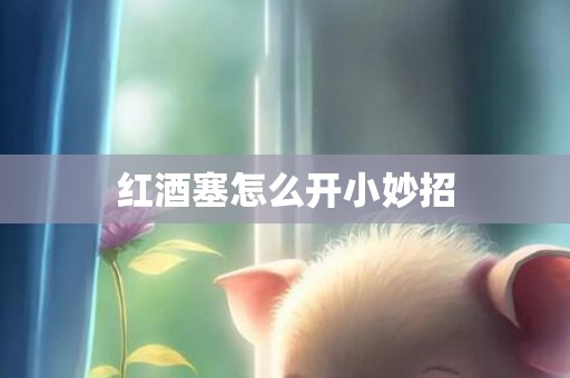 红酒塞怎么开小妙招