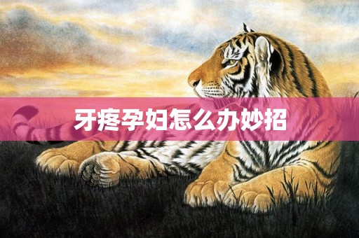 牙疼孕妇怎么办妙招