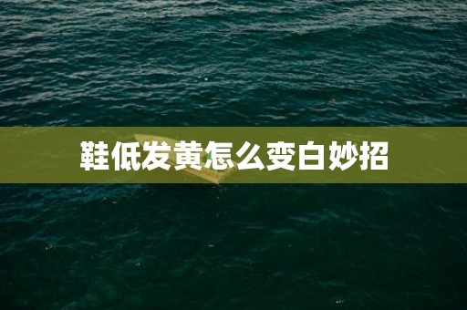 鞋低发黄怎么变白妙招