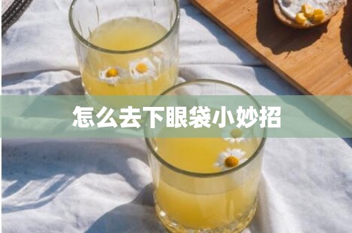 怎么去下眼袋小妙招
