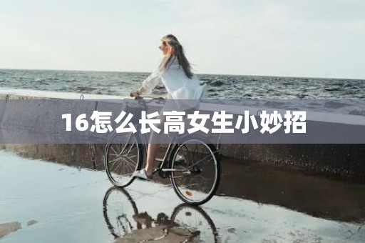 16怎么长高女生小妙招
