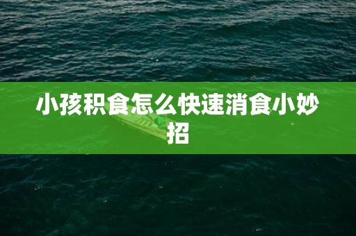 小孩积食怎么快速消食小妙招