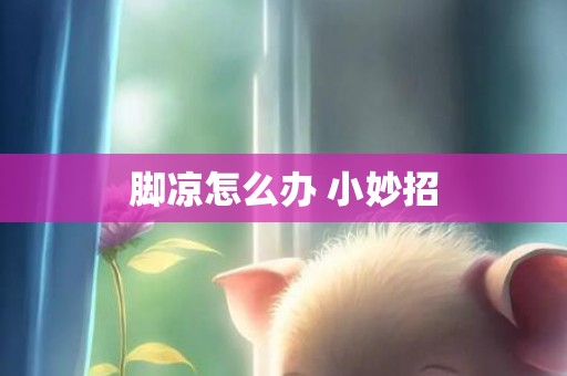 脚凉怎么办 小妙招