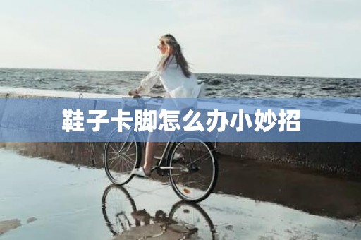 鞋子卡脚怎么办小妙招
