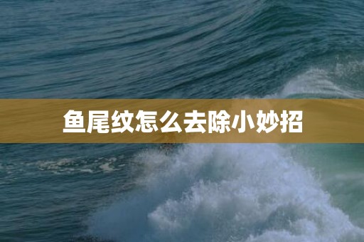 鱼尾纹怎么去除小妙招