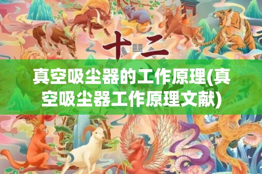 真空吸尘器的工作原理(真空吸尘器工作原理文献)