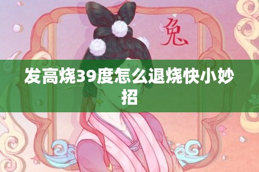 发高烧39度怎么退烧快小妙招