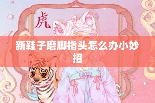 新鞋子磨脚指头怎么办小妙招