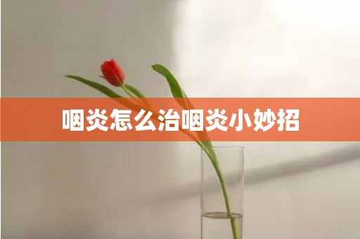 咽炎怎么治咽炎小妙招