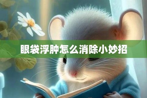 眼袋浮肿怎么消除小妙招