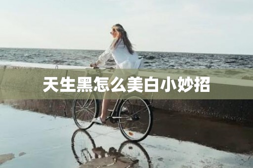 天生黑怎么美白小妙招