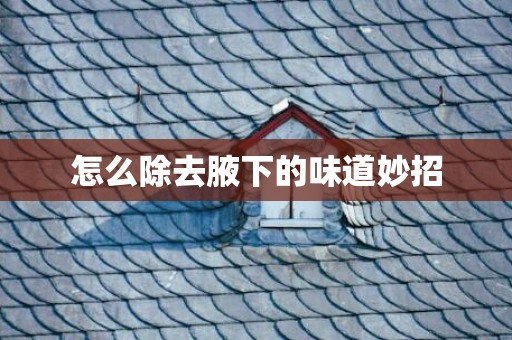 怎么除去腋下的味道妙招