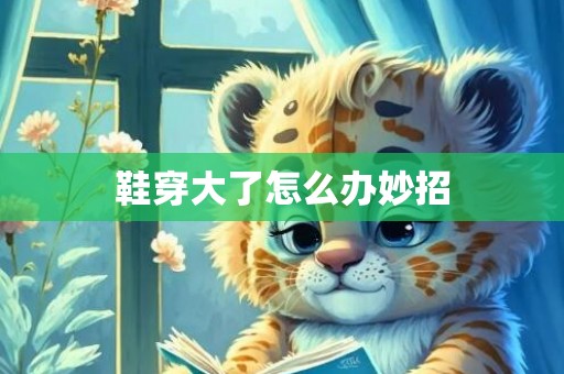 鞋穿大了怎么办妙招