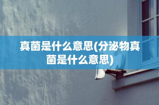 真菌是什么意思(分泌物真菌是什么意思)