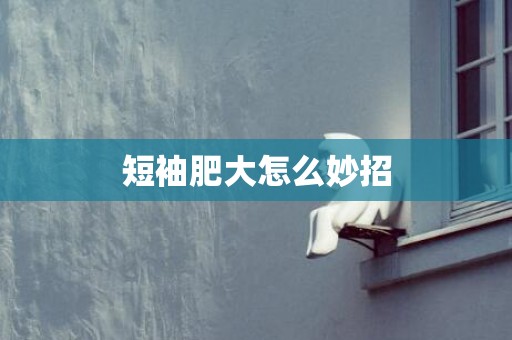短袖肥大怎么妙招