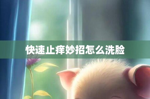 快速止痒妙招怎么洗脸
