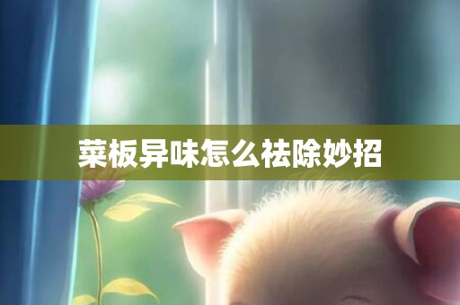 菜板异味怎么祛除妙招