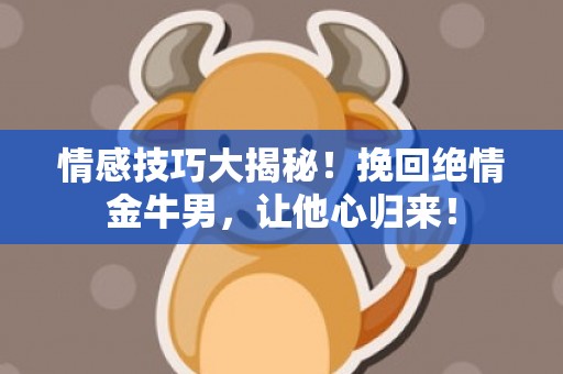情感技巧大揭秘！挽回绝情金牛男，让他心归来！