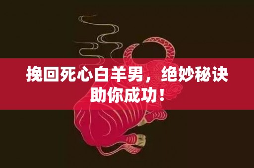 挽回死心白羊男，绝妙秘诀助你成功！