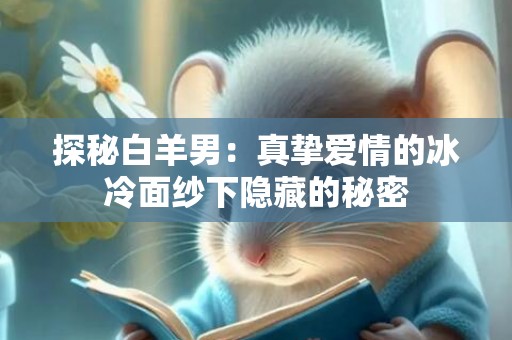 探秘白羊男：真挚爱情的冰冷面纱下隐藏的秘密