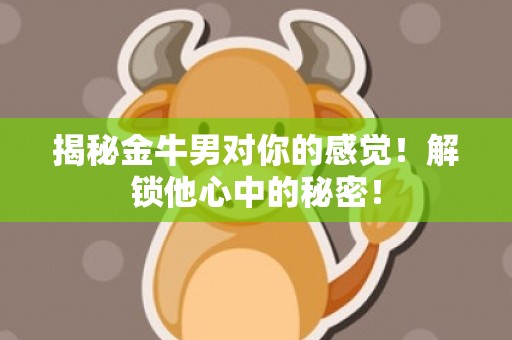 揭秘金牛男对你的感觉！解锁他心中的秘密！