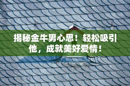 揭秘金牛男心思！轻松吸引他，成就美好爱情！