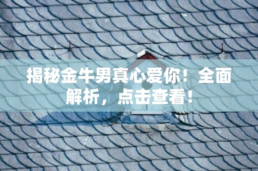 揭秘金牛男真心爱你！全面解析，点击查看！