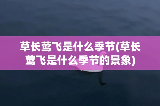 草长莺飞是什么季节(草长莺飞是什么季节的景象)