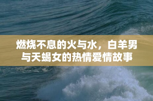 燃烧不息的火与水，白羊男与天蝎女的热情爱情故事