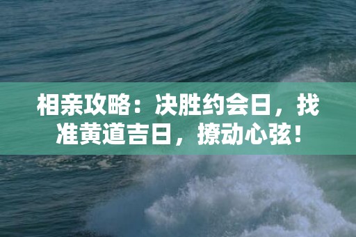 相亲攻略：决胜约会日，找准黄道吉日，撩动心弦！
