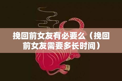 挽回前女友有必要么（挽回前女友需要多长时间）