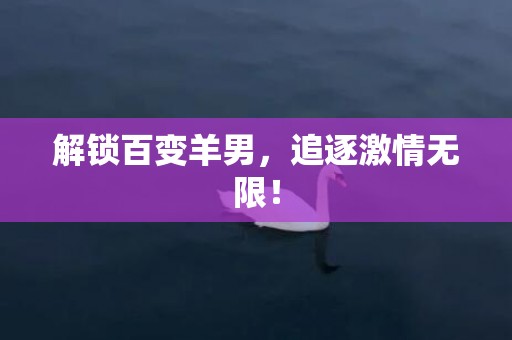 解锁百变羊男，追逐激情无限！