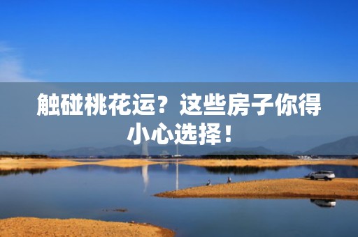 触碰桃花运？这些房子你得小心选择！